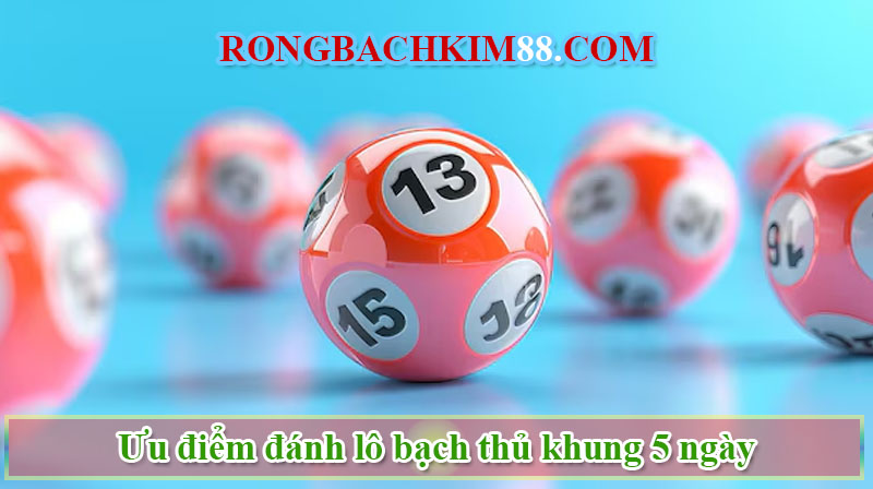 Ưu điểm đánh lô bạch thủ khung 5 ngày