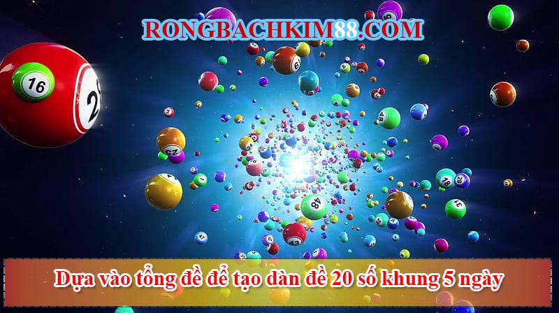 Dựa vào tổng đề để tạo dàn đề 20 số khung 5 ngày