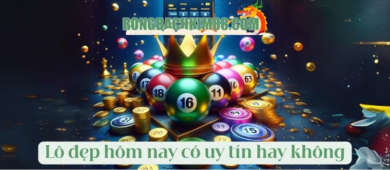 Lô đẹp hôm nay có thực sự uy tín hay không