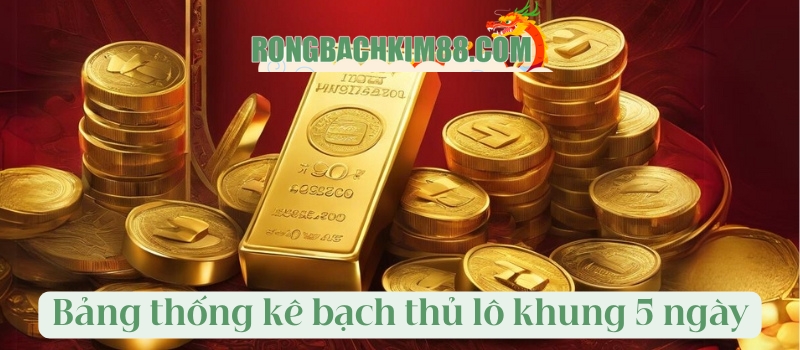 Bảng thống kê bạch thủ lô khung 5 ngày giải đặc biệt