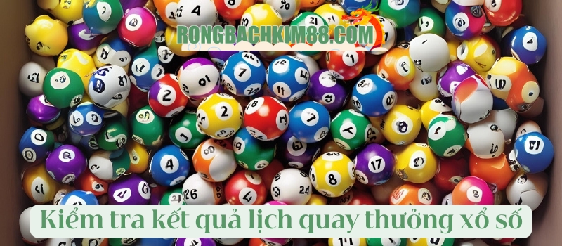 Kiểm tra kết quả theo lịch quay thưởng xổ số