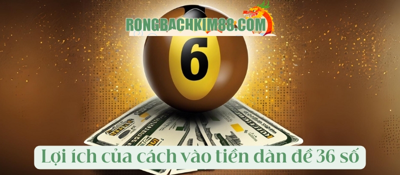 Lợi ích của cách vào tiền dàn đề 36 số